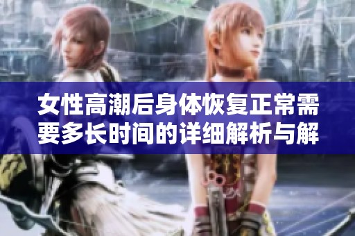 女性高潮后身体恢复正常需要多长时间的详细解析与解答