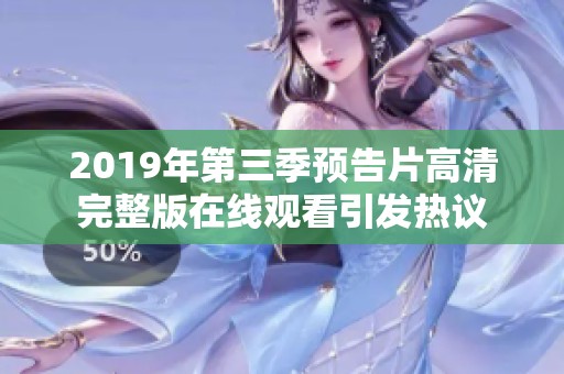 2019年第三季预告片高清完整版在线观看引发热议