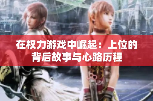 在权力游戏中崛起：上位的背后故事与心路历程