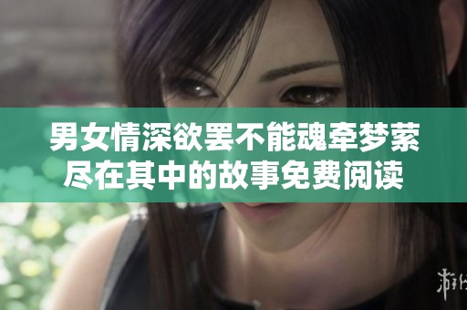 男女情深欲罢不能魂牵梦萦尽在其中的故事免费阅读