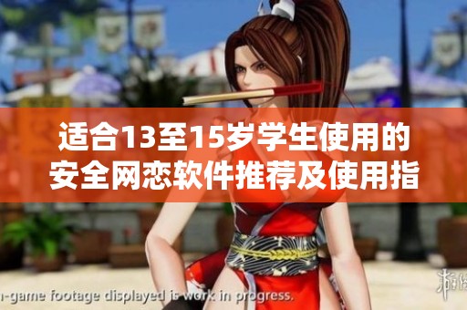 适合13至15岁学生使用的安全网恋软件推荐及使用指南