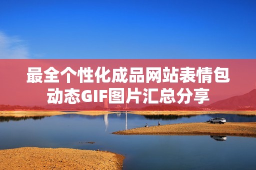 最全个性化成品网站表情包动态GIF图片汇总分享