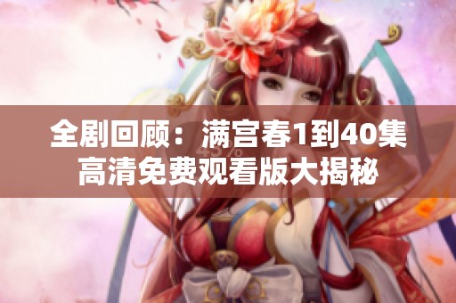 全剧回顾：满宫春1到40集高清免费观看版大揭秘