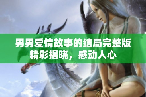 男男爱情故事的结局完整版精彩揭晓，感动人心