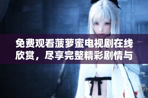 免费观看菠萝蜜电视剧在线欣赏，尽享完整精彩剧情与乐趣