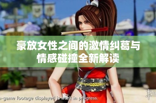豪放女性之间的激情纠葛与情感碰撞全新解读