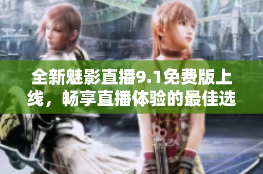全新魅影直播9.1免费版上线，畅享直播体验的最佳选择