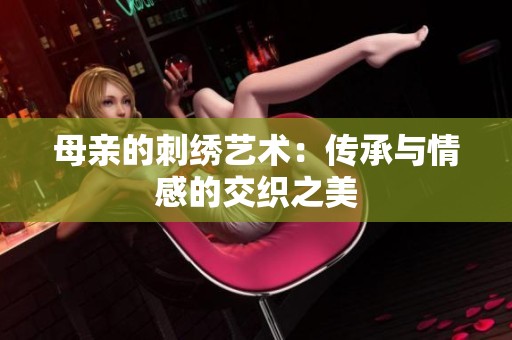 母亲的刺绣艺术：传承与情感的交织之美