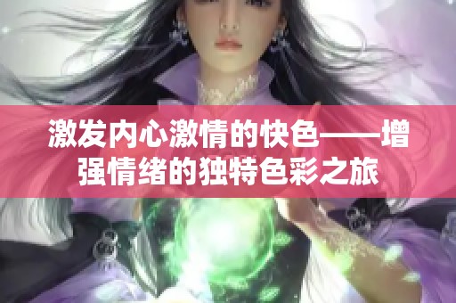 激发内心激情的快色——增强情绪的独特色彩之旅