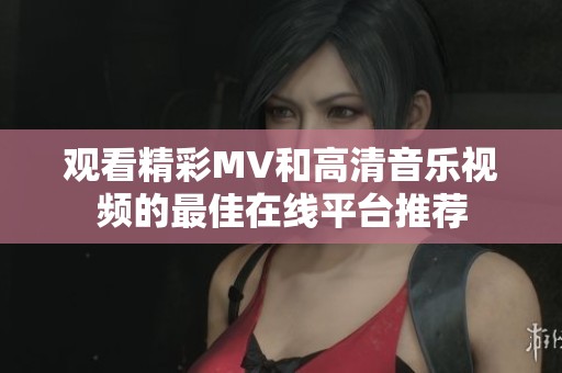观看精彩MV和高清音乐视频的最佳在线平台推荐