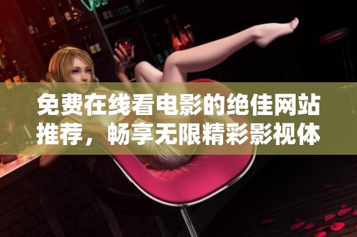 免费在线看电影的绝佳网站推荐，畅享无限精彩影视体验