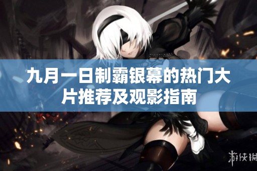 九月一日制霸银幕的热门大片推荐及观影指南