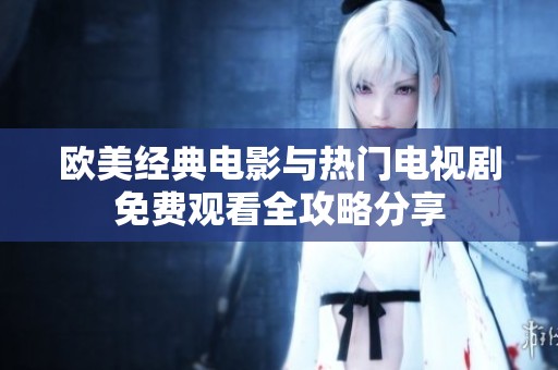 欧美经典电影与热门电视剧免费观看全攻略分享