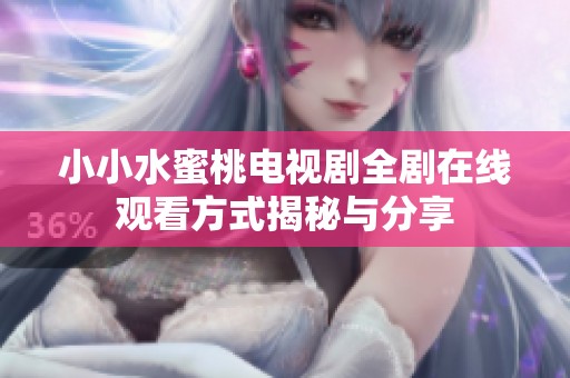 小小水蜜桃电视剧全剧在线观看方式揭秘与分享