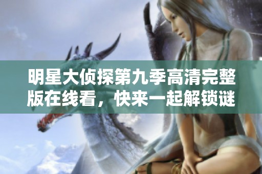 明星大侦探第九季高清完整版在线看，快来一起解锁谜团吧！