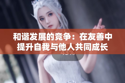 和谐发展的竞争：在友善中提升自我与他人共同成长