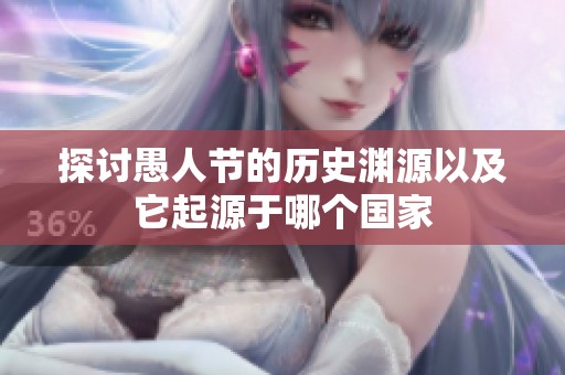 探讨愚人节的历史渊源以及它起源于哪个国家
