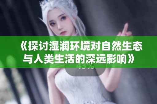 《探讨湿润环境对自然生态与人类生活的深远影响》
