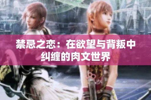 禁忌之恋：在欲望与背叛中纠缠的肉文世界