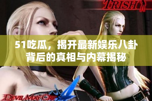 51吃瓜，揭开最新娱乐八卦背后的真相与内幕揭秘