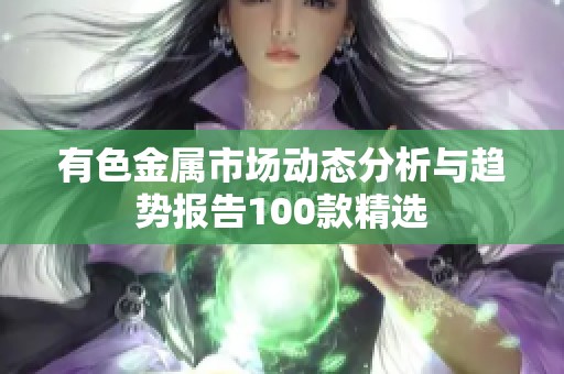 有色金属市场动态分析与趋势报告100款精选