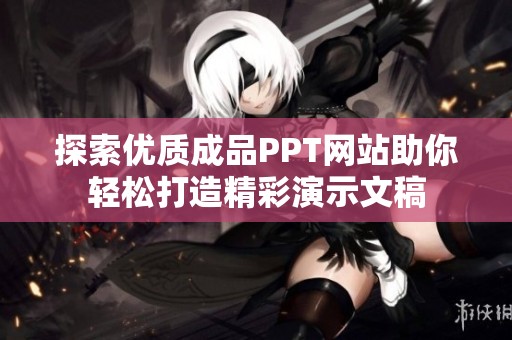 探索优质成品PPT网站助你轻松打造精彩演示文稿