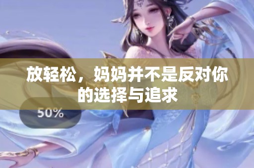 放轻松，妈妈并不是反对你的选择与追求