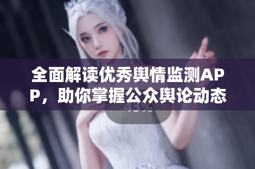 全面解读优秀舆情监测APP，助你掌握公众舆论动态