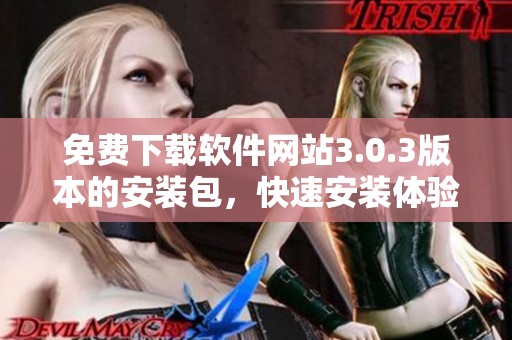 免费下载软件网站3.0.3版本的安装包，快速安装体验新功能