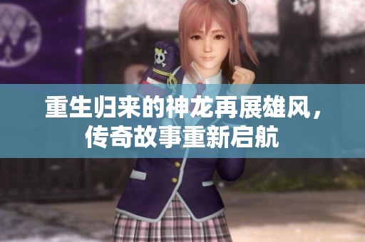 重生归来的神龙再展雄风，传奇故事重新启航