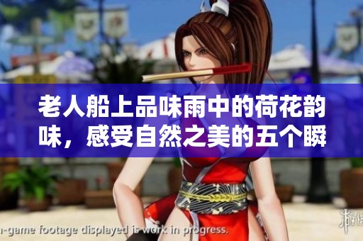 老人船上品味雨中的荷花韵味，感受自然之美的五个瞬间