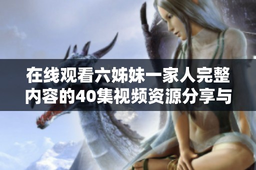 在线观看六姊妹一家人完整内容的40集视频资源分享与推荐