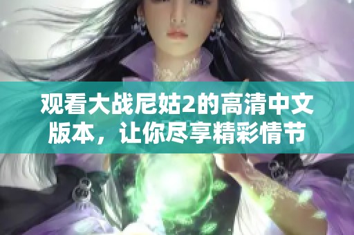 观看大战尼姑2的高清中文版本，让你尽享精彩情节