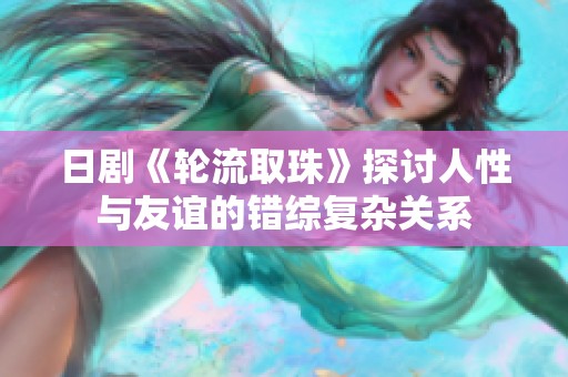 日剧《轮流取珠》探讨人性与友谊的错综复杂关系