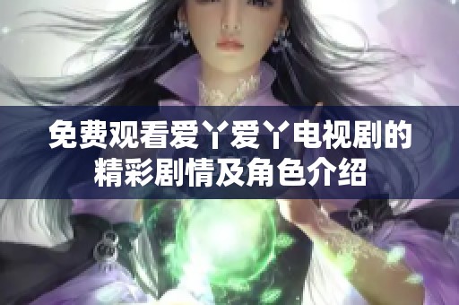 免费观看爱丫爱丫电视剧的精彩剧情及角色介绍