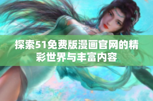 探索51免费版漫画官网的精彩世界与丰富内容