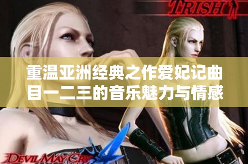 重温亚洲经典之作爱妃记曲目一二三的音乐魅力与情感