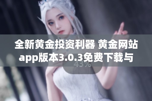 全新黄金投资利器 黄金网站app版本3.0.3免费下载与使用指南