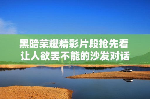 黑暗荣耀精彩片段抢先看 让人欲罢不能的沙发对话