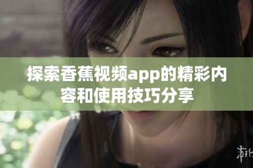 探索香蕉视频app的精彩内容和使用技巧分享