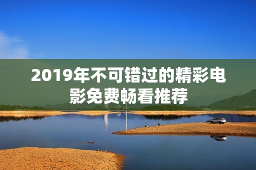 2019年不可错过的精彩电影免费畅看推荐