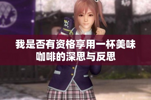 我是否有资格享用一杯美味咖啡的深思与反思
