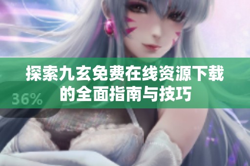 探索九玄免费在线资源下载的全面指南与技巧