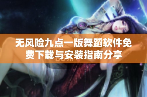 无风险九点一版舞蹈软件免费下载与安装指南分享