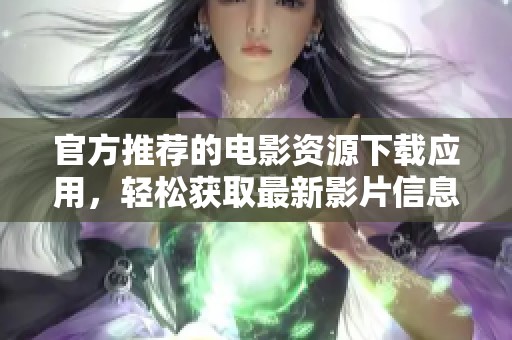 官方推荐的电影资源下载应用，轻松获取最新影片信息