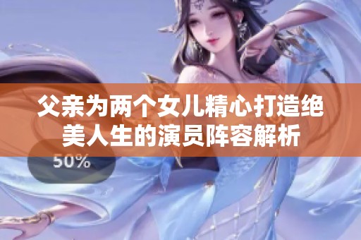 父亲为两个女儿精心打造绝美人生的演员阵容解析