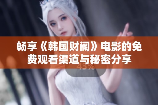 畅享《韩国财阀》电影的免费观看渠道与秘密分享