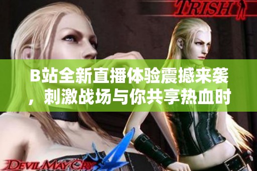 B站全新直播体验震撼来袭，刺激战场与你共享热血时刻