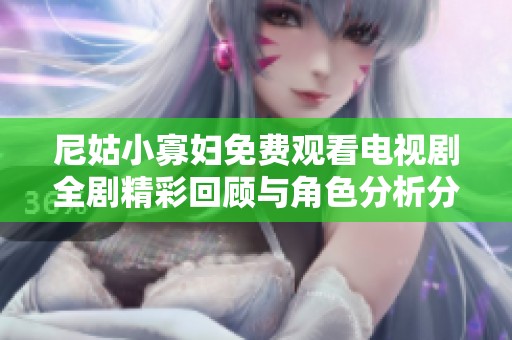 尼姑小寡妇免费观看电视剧全剧精彩回顾与角色分析分享