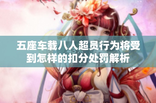 五座车载八人超员行为将受到怎样的扣分处罚解析